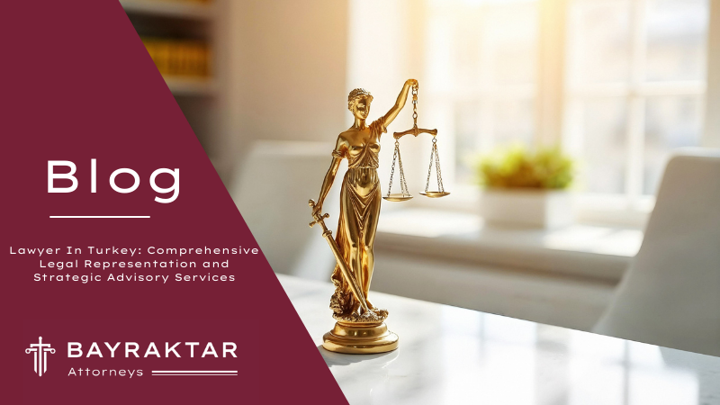 Lawyer In Turkey: Comprehensive Legal Representation and Strategic Advisory Services